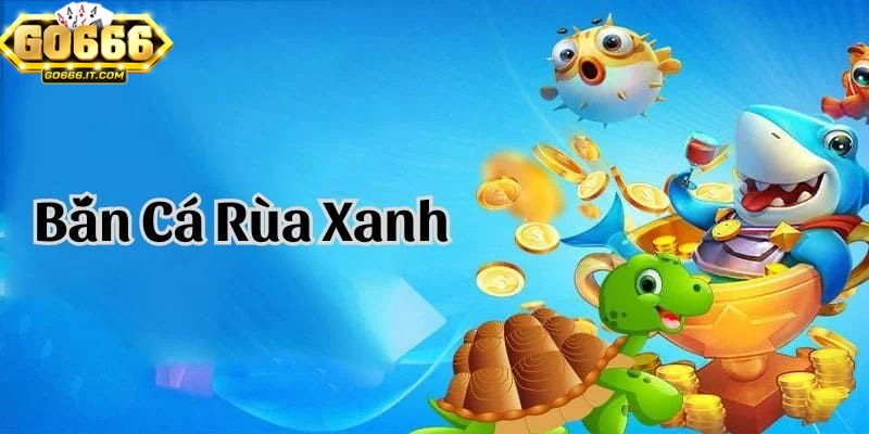 Bắn cá rùa xanh Go666 là trò chơi giải trí với cơ hội kiếm tiền thật